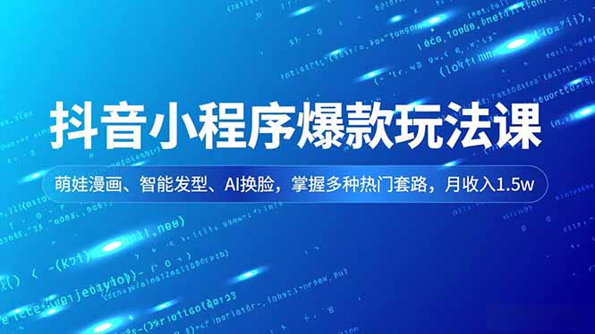 抖音小程序爆款玩法课，萌娃漫画、智能发型、AI换脸，掌握多种热门套路，月收入1.5w-铜臭网