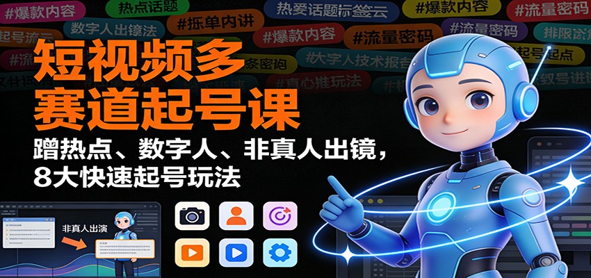 短视频多赛道起号课：蹭热点、数字人、非真人出镜，8大快速起号玩法-铜臭网