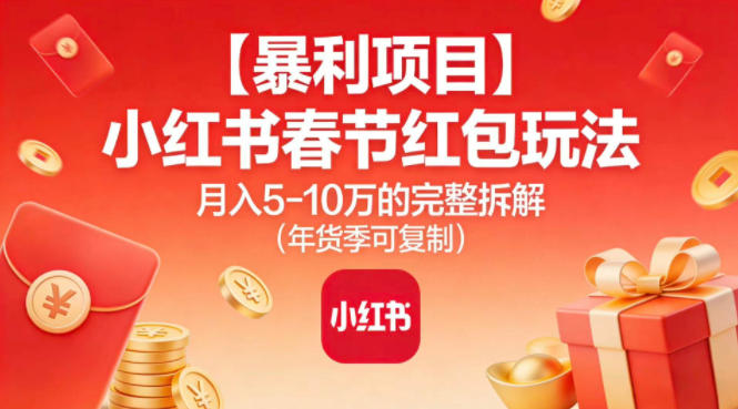 【暴利项目】小红书春节红包玩法月入5W的完整拆解(年货季可复制)-铜臭网