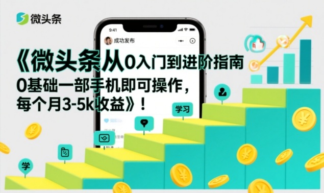 微头条从0入门到进阶指南，0基础一部手机即可操作，每个月3-5k收益-铜臭网