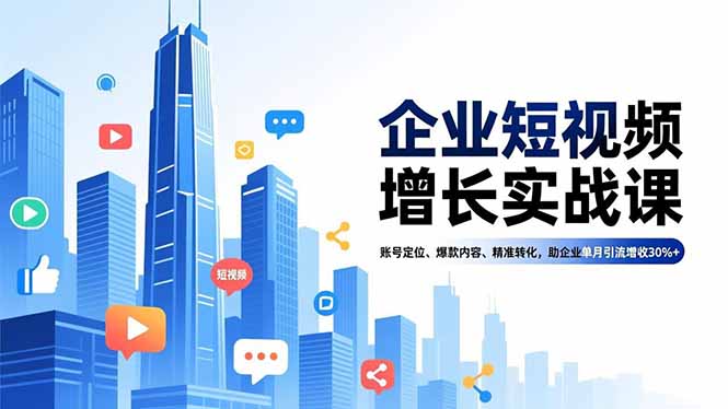 企业短视频增长实战课，账号定位、爆款内容、精准转化，助企业单月引流增收30%+-铜臭网