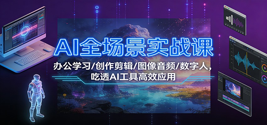 AI全场景实战课：办公学习/创作剪辑/图像音频/数字人，吃透AI工具高效应用-铜臭网