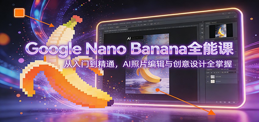 Google Nano Banana全能课：从入门到精通，AI照片编辑与创意设计全掌握-铜臭网