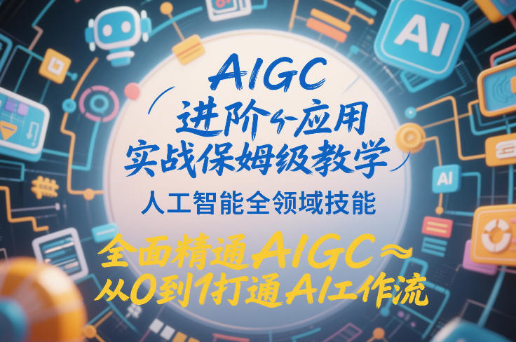 AIGC进阶应用实战保姆级教学，人工智能全领域技能，全面精通AIGC从0到1打通AI工作流-铜臭网
