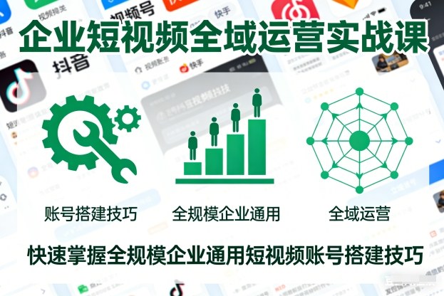 企业短视频全域运营实战课，快速掌握全规模企业通用短视频账号搭建技巧-铜臭网