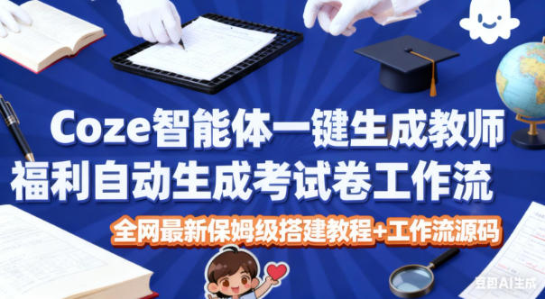Coze智能体一键生成教师福利自动生成考试试卷工作流，全网最新保姆级搭建教程+工作流源码-铜臭网