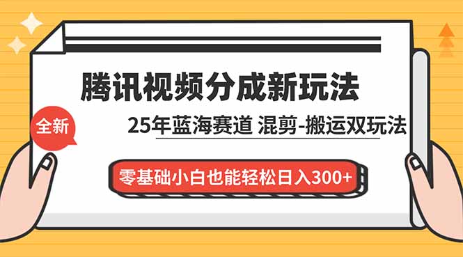 腾讯视频分成计划最新教程：25年蓝海赛道，混剪、搬运双玩法，零基础小白也能轻松日入300+-铜臭网