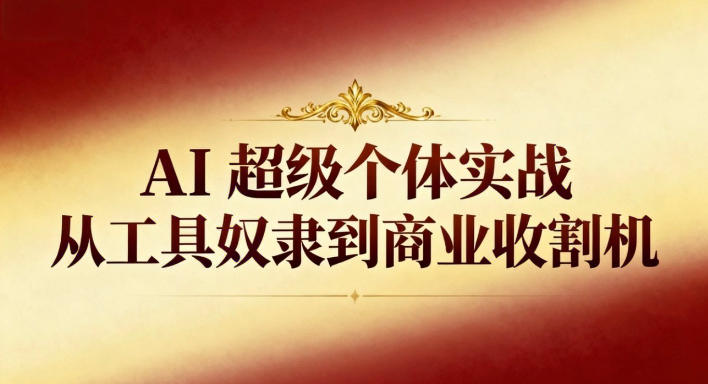 AI超级个体实战：从工具奴隶到商业收割机-铜臭网