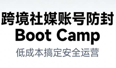 跨境社媒账号防封BootCamp-铜臭网