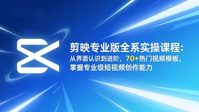 剪映专业版全系实操课程：从界面认识到进阶，70+热门视频模板，掌握专业级短视频创作能力-铜臭网