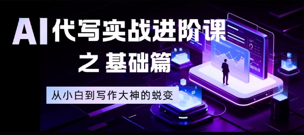 AI代写实战进阶课之基础篇，从小白到写作大神的蜕变【揭秘】-铜臭网