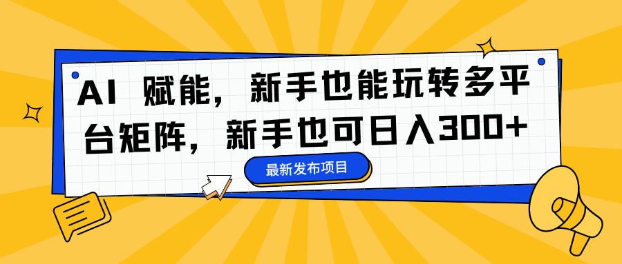 AI 赋能，新手也能玩转多平台矩阵，新手也可日入300+-铜臭网
