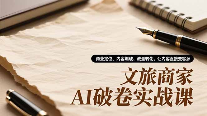 文旅商家AI破卷实战课，商业定位、内容爆破、流量转化，让内容直接变客源-铜臭网