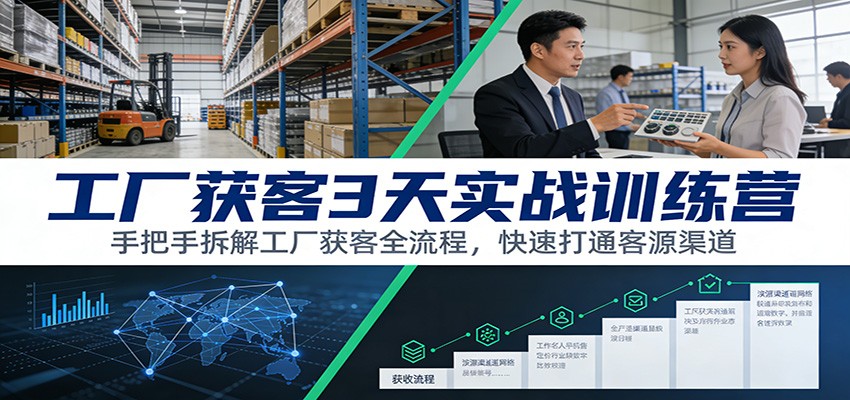 工厂获客3天实战训练营：手把手拆解工厂获客全流程，快速打通客源渠道-铜臭网