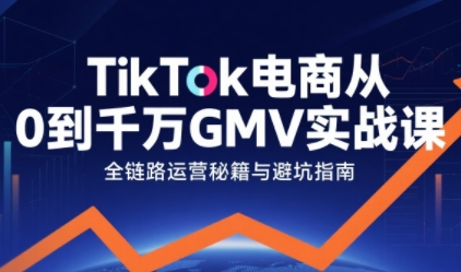 TikTok电商从0到千万GMV实战课，从0到1拆解实战秘籍(更新)-铜臭网