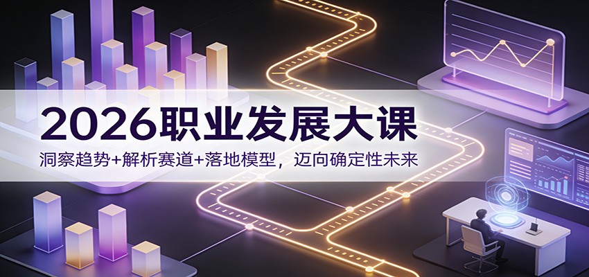 2026职业发展大课：洞察趋势+解析赛道+落地模型，迈向确定性未来-铜臭网