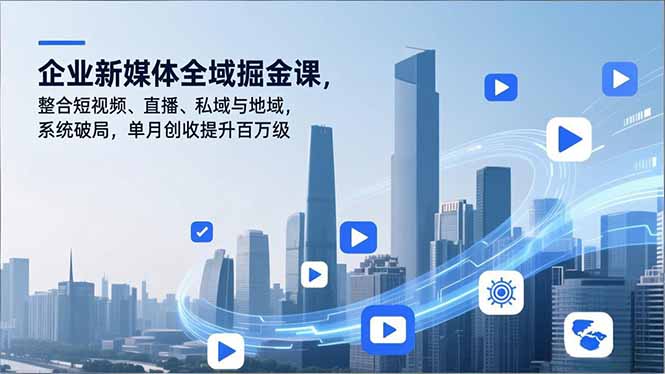 企业新媒体全域掘金课，整合短视频、直播、私域与地域，系统破局，单月创收提升百万级-铜臭网