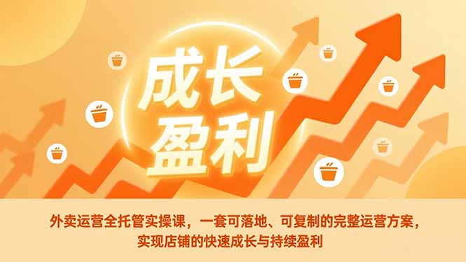 外卖运营全托管实操课，一套可落地、可复制的完整运营方案，实现店铺的快速成长与持续盈利-铜臭网