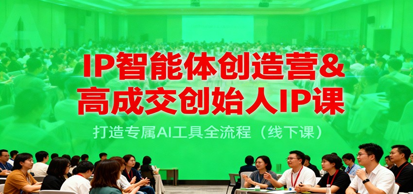 IP智能体创造营&高成交创始人IP课，打造专属AI工具全流程(线下课)-铜臭网