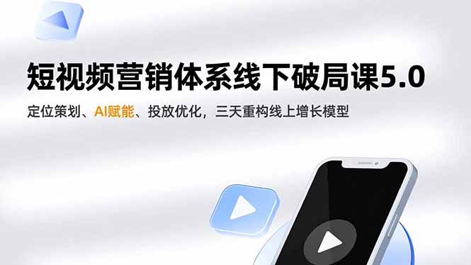 短视频营销体系线下破局课5.0，定位策划、AI赋能、投放优化，三天重构线上增长模型-铜臭网