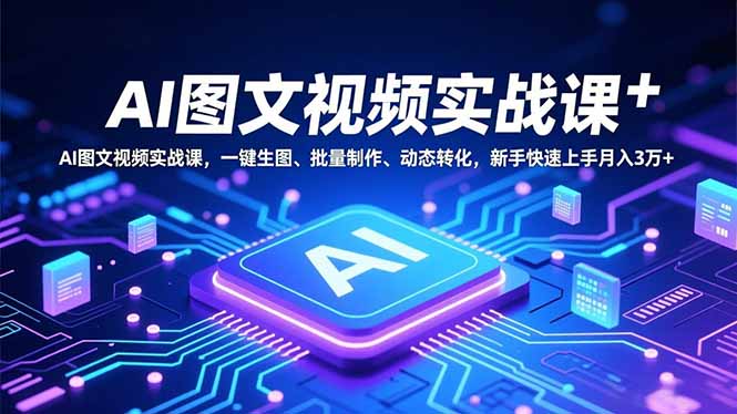 AI图文视频实战课，一键生图、批量制作、动态转化，新手快速上手月入3万+-铜臭网