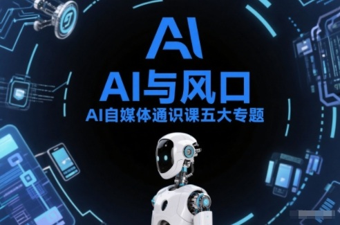AI自媒体通识课五大专题，AI基础操作篇+AI生活娱乐篇+AI职场提效篇+AI自媒体实操篇+账号创作工具篇-铜臭网