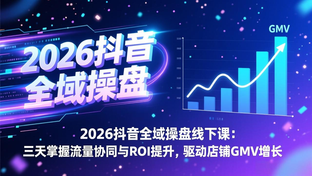 2026抖音全域操盘线下课：三天掌握流量协同与ROI提升，驱动店铺GMV增长-铜臭网