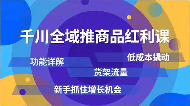 千川全域推商品红利课，功能详解、低成本撬动、货架流量，新手抓住增长机会-铜臭网