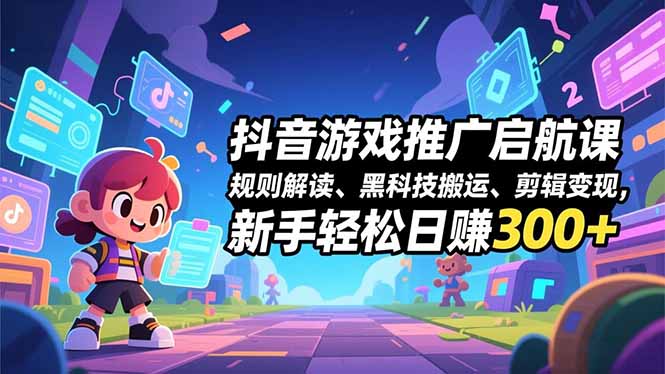 抖音游戏推广启航课，规则解读、黑科技搬运、剪辑变现，新手轻松日赚300+-铜臭网