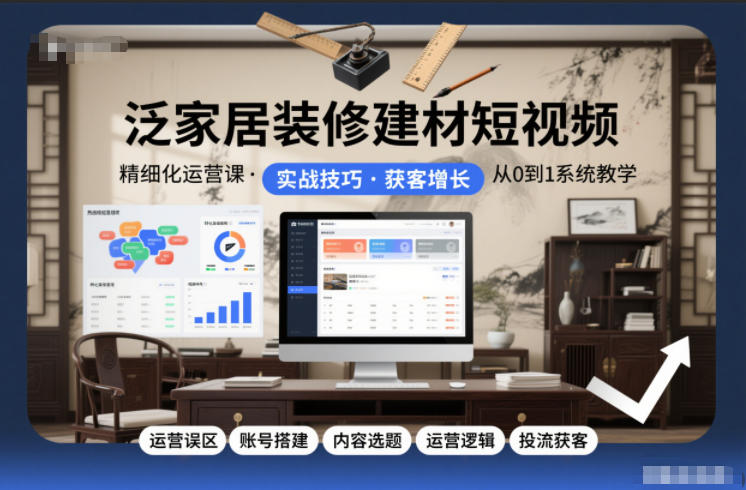 泛家居装修建材短视频精细化运营课，运营误区+账号搭建+内容选题+运营逻辑+投流获客-铜臭网