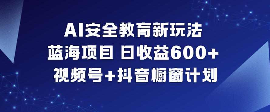 AI安全教育新玩法，蓝海项目，日收益6张+，视频号+抖音橱窗计划-铜臭网
