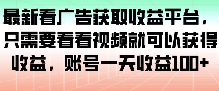 最新看广告获取收益平台，只需要看看视频就可以获得收益，账号一天收益100+-铜臭网