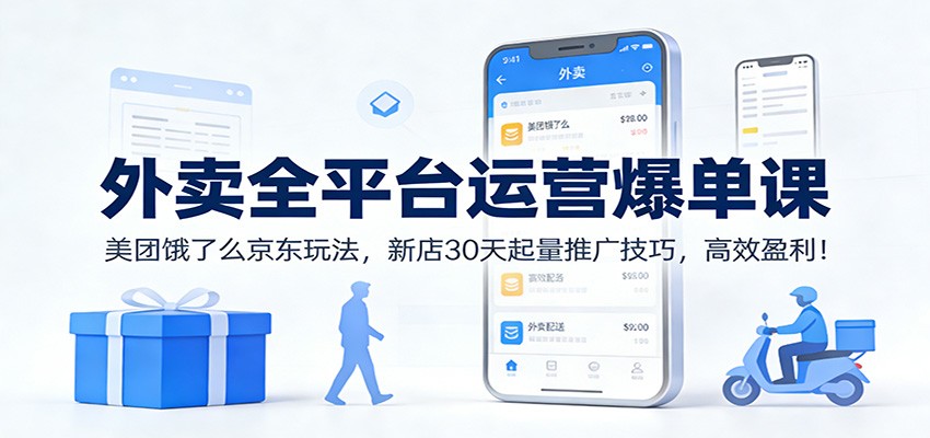 外卖全平台运营爆单课：美团饿了么京东玩法，新店30天起量推广技巧，高效盈利！-铜臭网