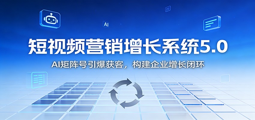 短视频营销增长系统5.0：AI 矩阵号引爆获客，构建企业增长闭环-铜臭网