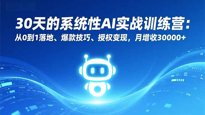 30天的系统性AI实战训练营：从0到1落地、爆款技巧、授权变现，月增收30000+-铜臭网