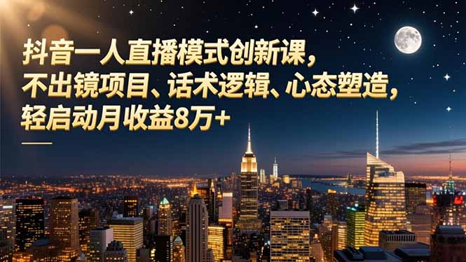 抖音一人直播模式创新课，不出镜项目、话术逻辑、心态塑造，轻启动月收益8万+-铜臭网