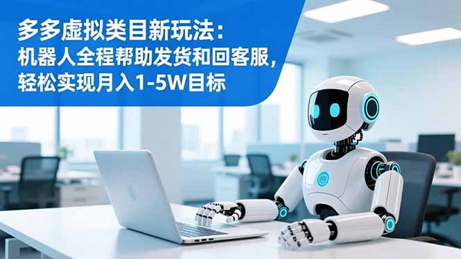 多多虚拟类目新玩法：机器人全程帮助发货和回客服，轻松实现月入1-5W目标-铜臭网