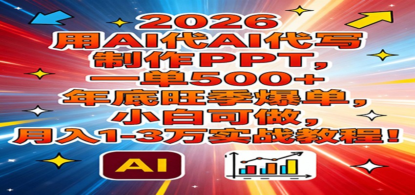 2026用AI代写制作PPT，一单500+，年底旺季爆单，小白可做，月入1-3万实战教程-铜臭网