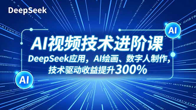 AI视频技术进阶课，DeepSeek应用、AI绘画、数字人制作，技术驱动收益提升300%-铜臭网