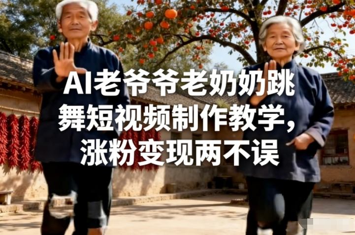 AI老爷爷老奶奶跳舞短视频制作教学，涨粉变现两不误-铜臭网