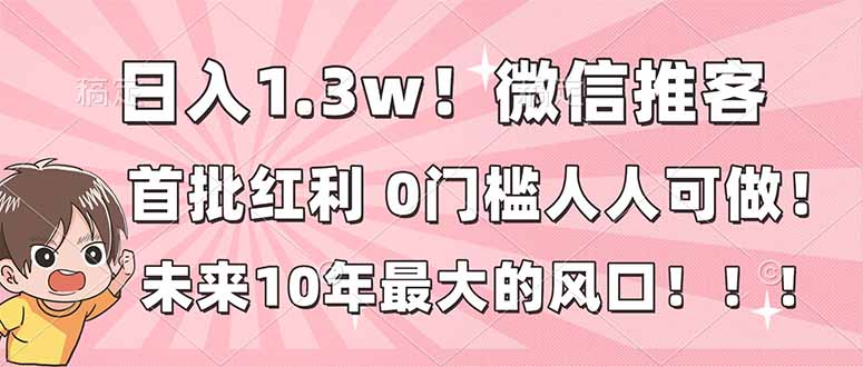 日入1.3w！微信推客，首批红利，未来10年最大的风口，0门槛，人人可做！-铜臭网