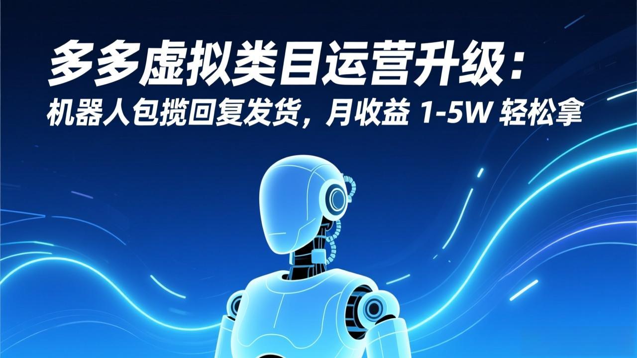 多多虚拟类目运营升级：机器人包揽回复发货，月收益 1-5W 轻松拿-铜臭网