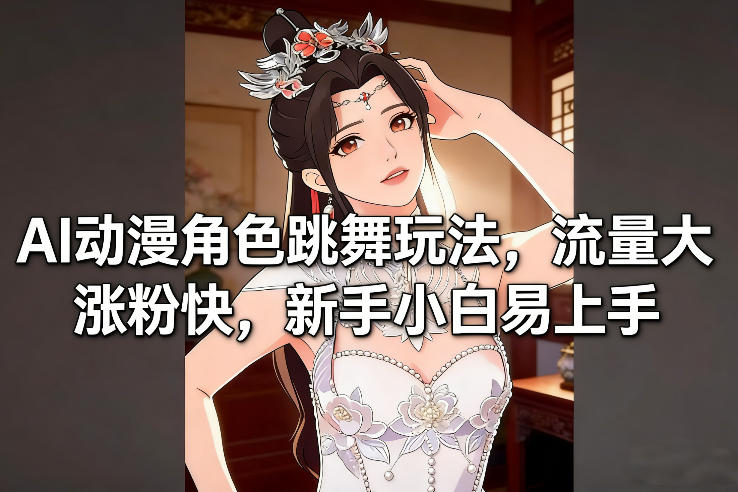 AI动漫角色跳舞玩法，流量大涨粉快，新手小白易上手-铜臭网