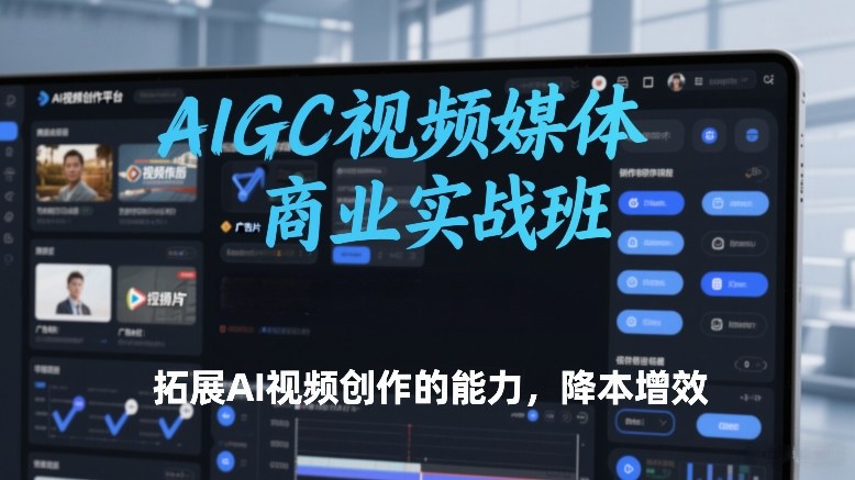 AIGC视频媒体商业实战班，拓展AI视频创作的能力，降本增效-铜臭网