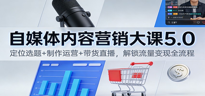 自媒体内容营销大课5.0：定位选题+制作运营+带货直播，解锁流量变现全流程-铜臭网