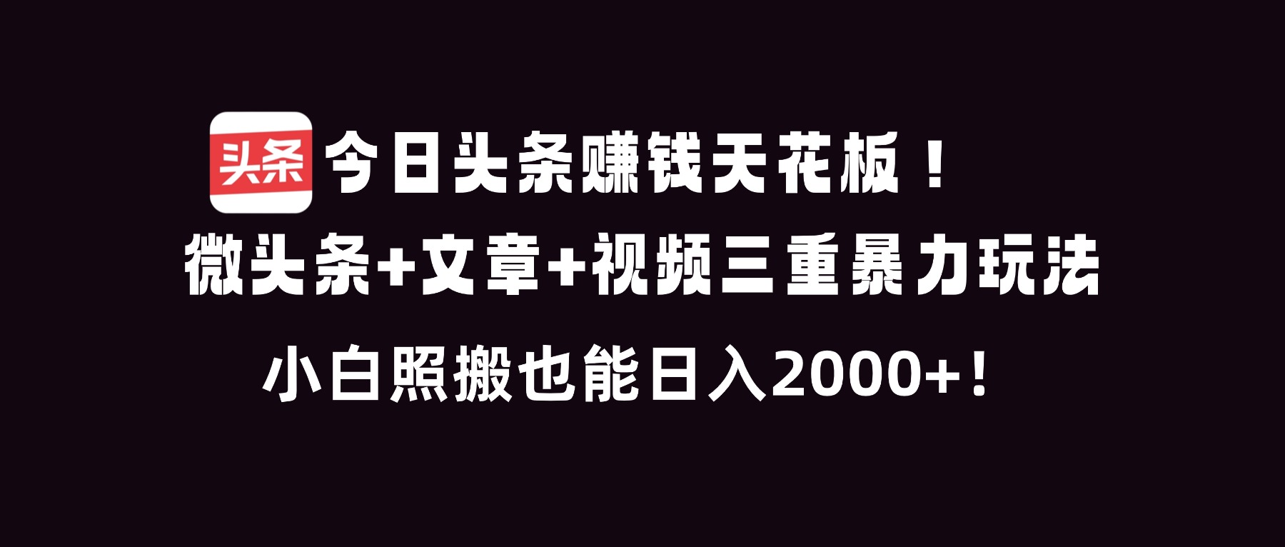 今日头条赚钱天花板！微头条+文章+视频三重暴利玩法，小白照搬也能日人2000+-铜臭网