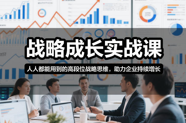 战略成长实战课，人人都能用到的高段位战略思维，助力企业持续增长-铜臭网