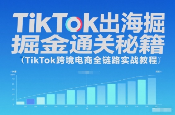 TikTok出海掘金通关秘籍,TikTok跨境电商全链路实战教程-铜臭网