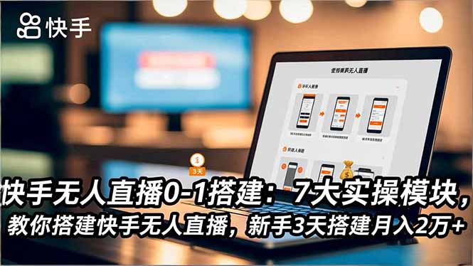 快手无人直播0-1搭建：7大实操模块，教你搭建快手无人直播，新手3天搭建月入2万+-铜臭网