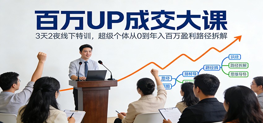 百万UP成交大课：3天2夜线下特训，超级个体从0到年入百万盈利路径拆解-铜臭网